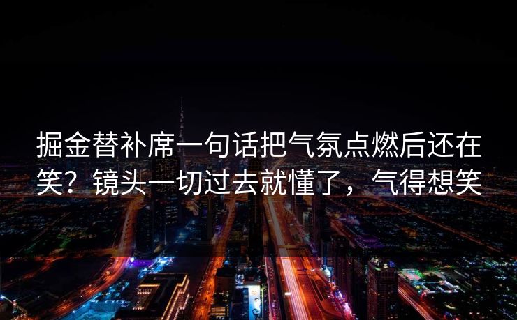 掘金替补席一句话把气氛点燃后还在笑?镜头一切过去就懂了,气得想笑