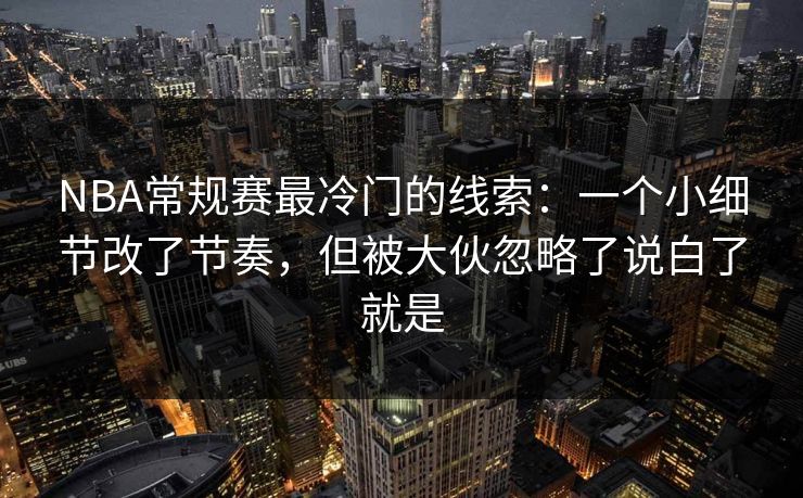 NBA常规赛最冷门的线索：一个小细节改了节奏，但被大伙忽略了说白了就是