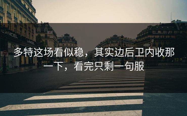 多特这场看似稳，其实边后卫内收那一下，看完只剩一句服
