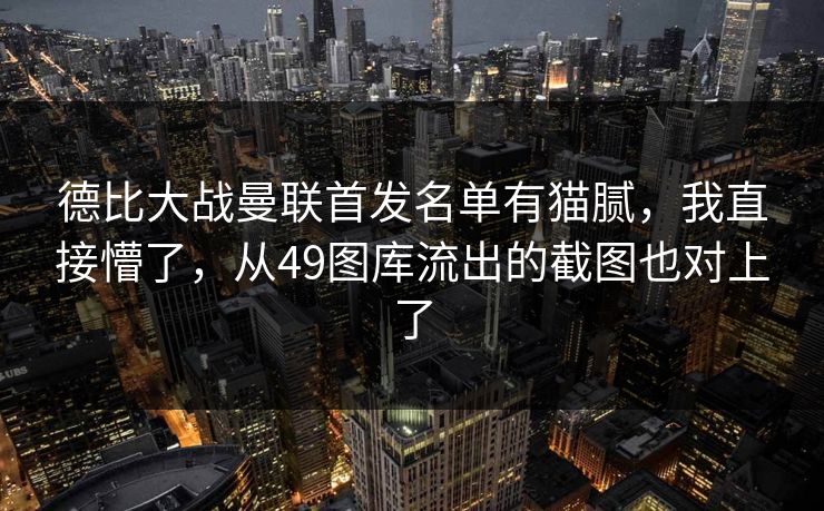 德比大战曼联首发名单有猫腻，我直接懵了，从49图库流出的截图也对上了