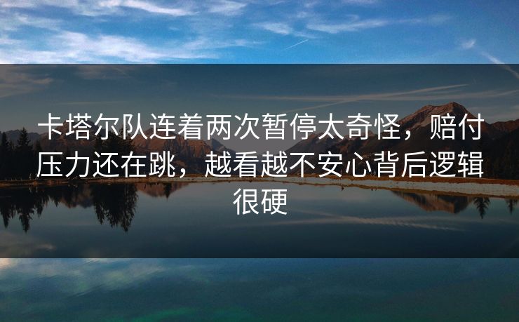 卡塔尔队连着两次暂停太奇怪，赔付压力还在跳，越看越不安心背后逻辑很硬