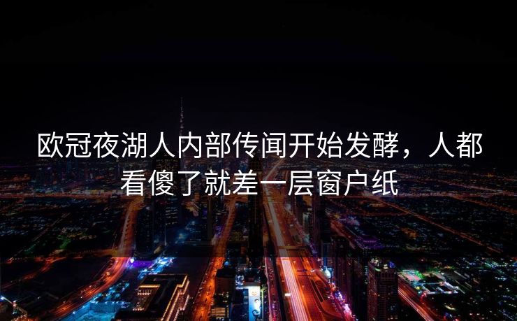 欧冠夜湖人内部传闻开始发酵,人都看傻了就差一层窗户纸