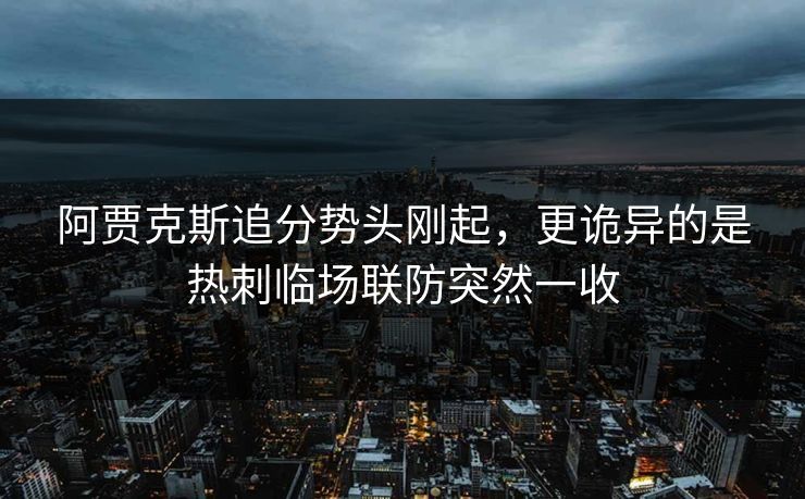 阿贾克斯追分势头刚起，更诡异的是热刺临场联防突然一收
