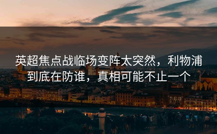 英超焦点战临场变阵太突然，利物浦到底在防谁，真相可能不止一个