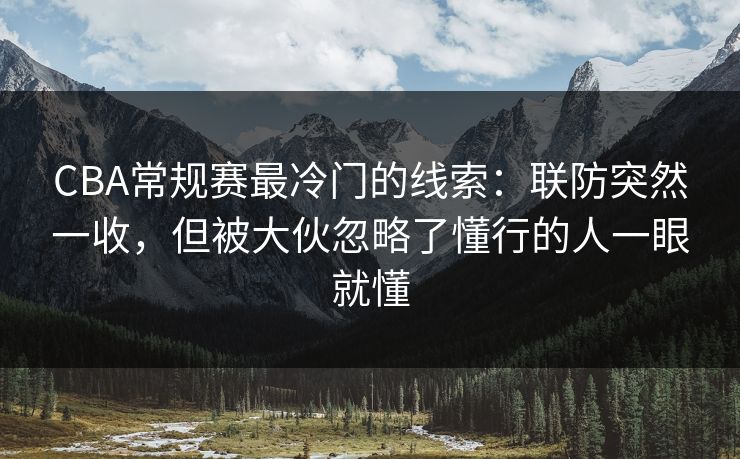 CBA常规赛最冷门的线索：联防突然一收，但被大伙忽略了懂行的人一眼就懂