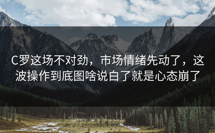 C罗这场不对劲，市场情绪先动了，这波操作到底图啥说白了就是心态崩了