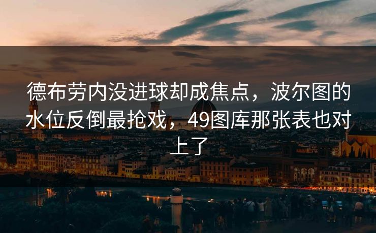 德布劳内没进球却成焦点,波尔图的水位反倒最抢戏,49图库那张表也对上了 德布劳内没进球却成焦点,波尔图的水位反倒最抢戏,49图库那张表也对上了