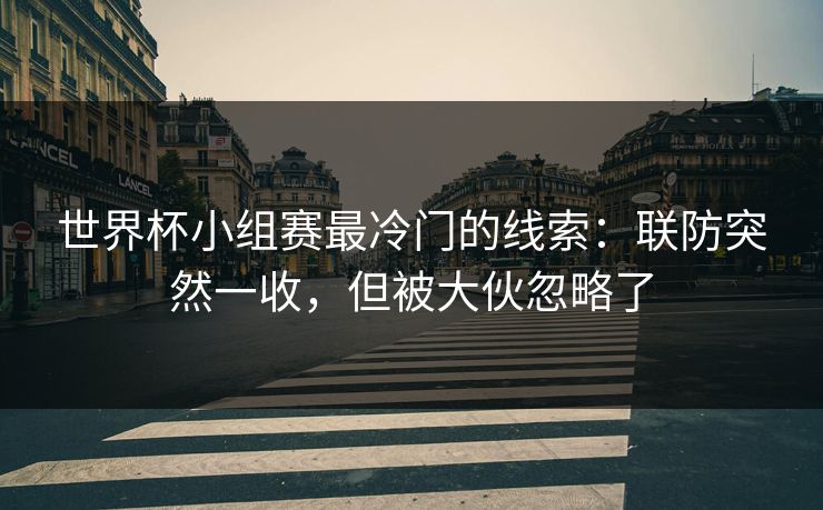 世界杯小组赛最冷门的线索:联防突然一收,但被大伙忽略了 世界杯小组赛最冷门的线索:联防突然一收,但被大伙忽略了