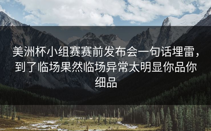 美洲杯小组赛赛前发布会一句话埋雷,到了临场果然临场异常太明显你品你细品 美洲杯小组赛赛前发布会一句话埋雷,到了临场果然临场异常太明显你品你细品