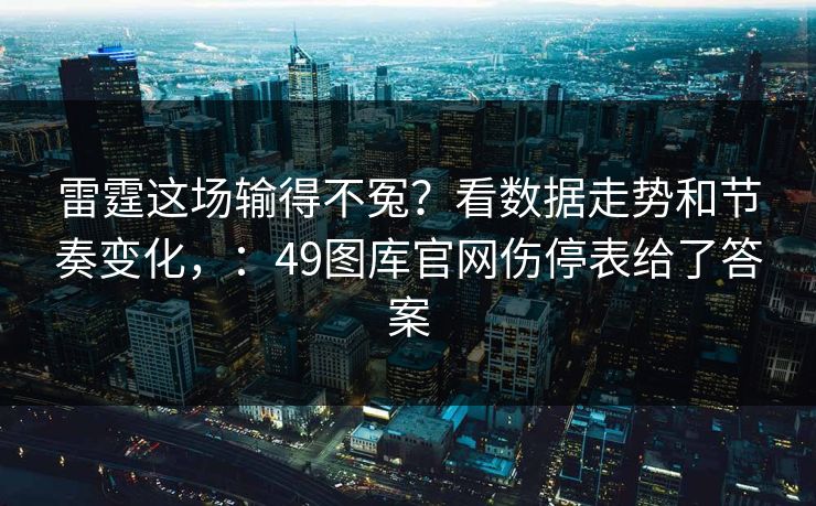 雷霆这场输得不冤？看数据走势和节奏变化，：49图库官网伤停表给了答案