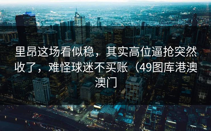 里昂这场看似稳,其实高位逼抢突然收了,难怪球迷不买账(49图库港澳澳门