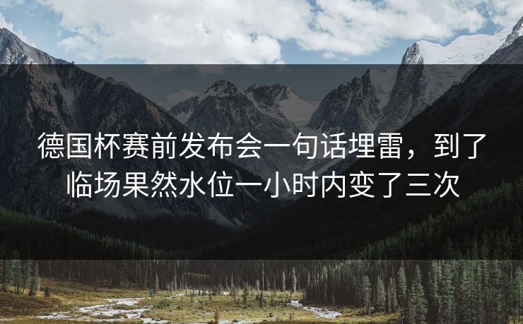 德国杯赛前发布会一句话埋雷，到了临场果然水位一小时内变了三次