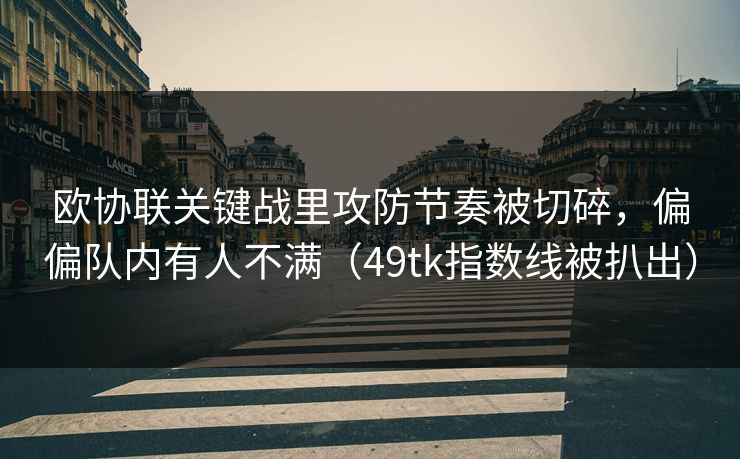 欧协联关键战里攻防节奏被切碎，偏偏队内有人不满（49tk指数线被扒出）