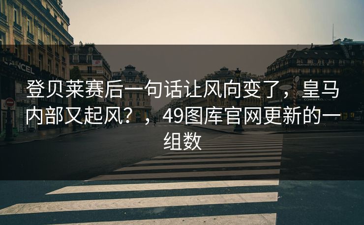 登贝莱赛后一句话让风向变了，皇马内部又起风？，49图库官网更新的一组数