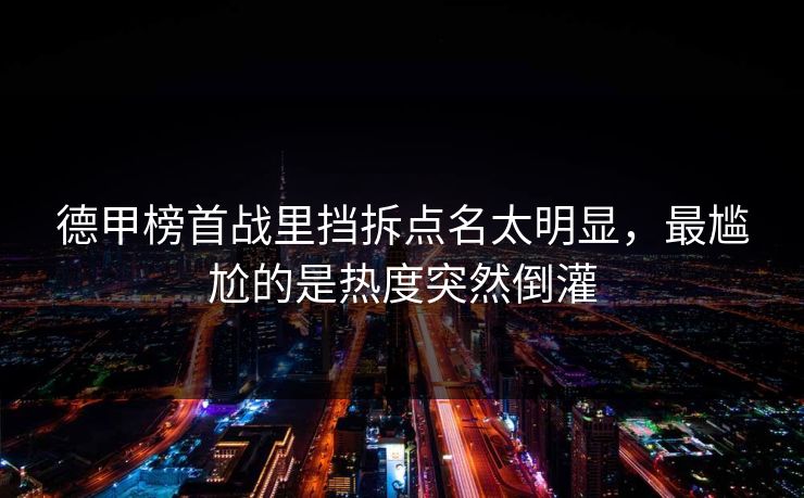 德甲榜首战里挡拆点名太明显，最尴尬的是热度突然倒灌