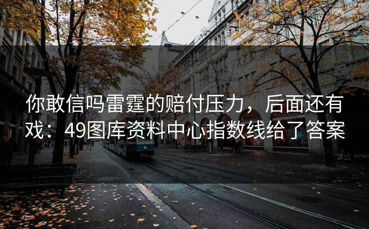 你敢信吗雷霆的赔付压力，后面还有戏：49图库资料中心指数线给了答案