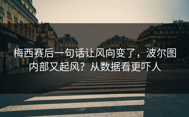 梅西赛后一句话让风向变了，波尔图内部又起风？从数据看更吓人