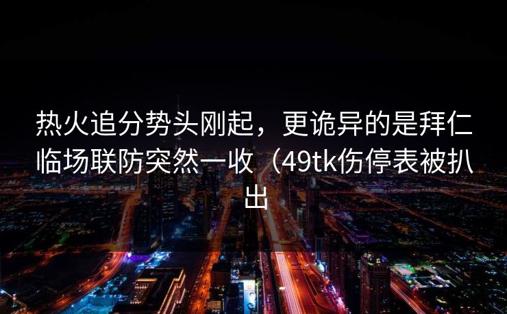 热火追分势头刚起，更诡异的是拜仁临场联防突然一收（49tk伤停表被扒出