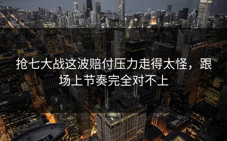 抢七大战这波赔付压力走得太怪，跟场上节奏完全对不上