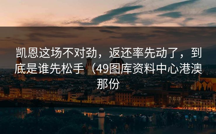 凯恩这场不对劲，返还率先动了，到底是谁先松手（49图库资料中心港澳那份