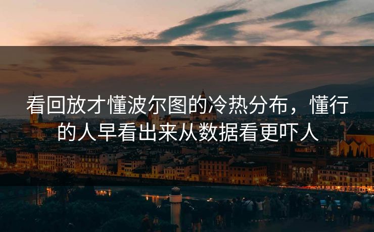 看回放才懂波尔图的冷热分布，懂行的人早看出来从数据看更吓人