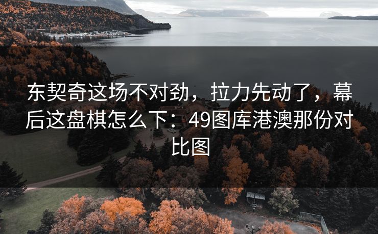 东契奇这场不对劲，拉力先动了，幕后这盘棋怎么下：49图库港澳那份对比图