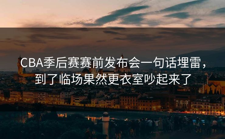 CBA季后赛赛前发布会一句话埋雷,到了临场果然更衣室吵起来了 CBA季后赛赛前发布会一句话埋雷,到了临场果然更衣室吵起来了