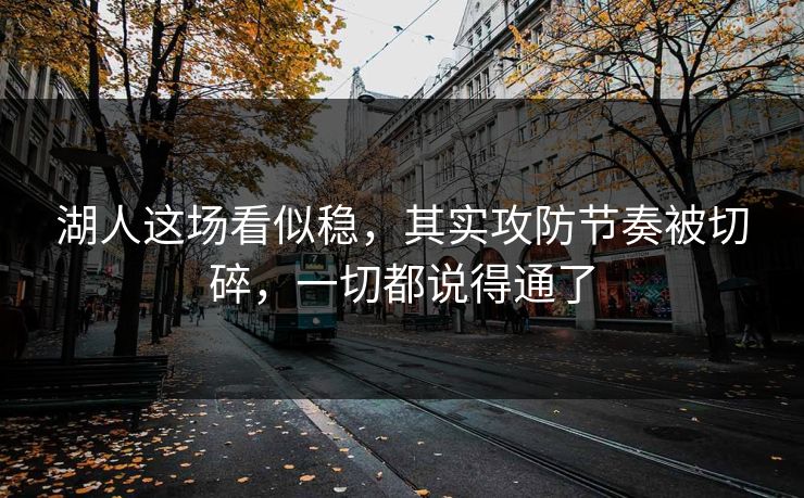 湖人这场看似稳,其实攻防节奏被切碎,一切都说得通了