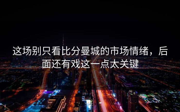 这场别只看比分曼城的市场情绪，后面还有戏这一点太关键