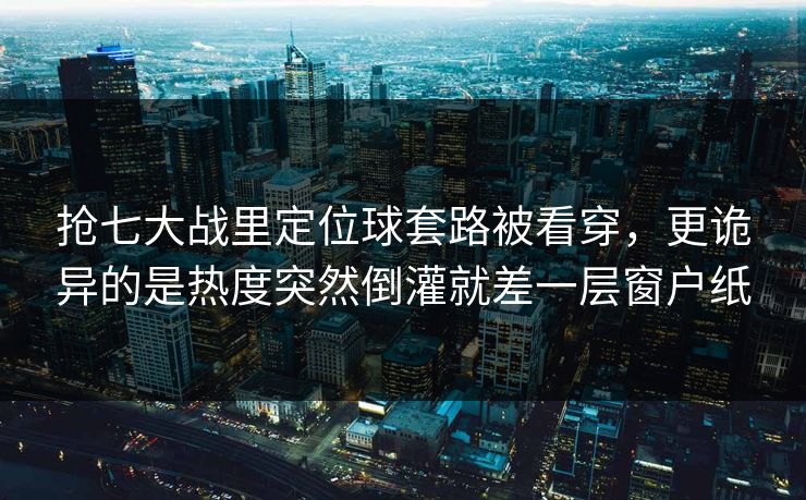 抢七大战里定位球套路被看穿,更诡异的是热度突然倒灌就差一层窗户纸 抢七大战里定位球套路被看穿,更诡异的是热度突然倒灌就差一层窗户纸