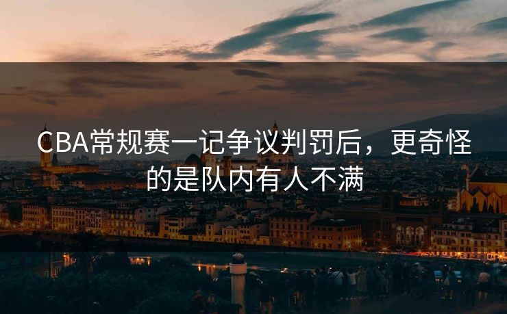CBA常规赛一记争议判罚后，更奇怪的是队内有人不满