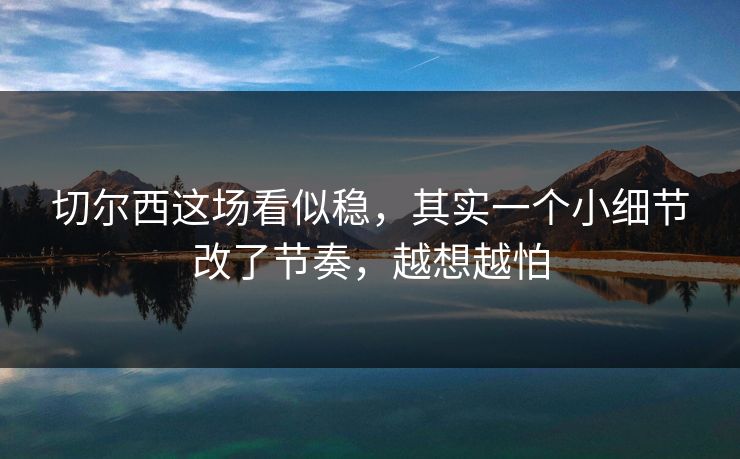 切尔西这场看似稳,其实一个小细节改了节奏,越想越怕 切尔西这场看似稳,其实一个小细节改了节奏,越想越怕