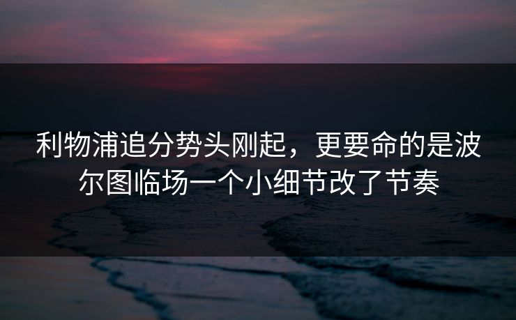 利物浦追分势头刚起，更要命的是波尔图临场一个小细节改了节奏