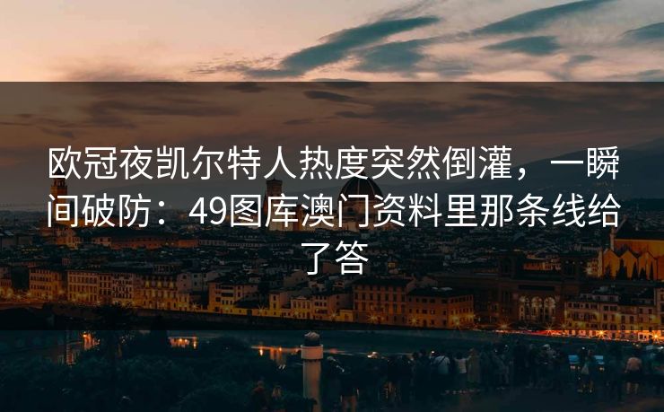 欧冠夜凯尔特人热度突然倒灌，一瞬间破防：49图库澳门资料里那条线给了答