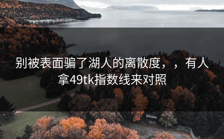 别被表面骗了湖人的离散度，，有人拿49tk指数线来对照