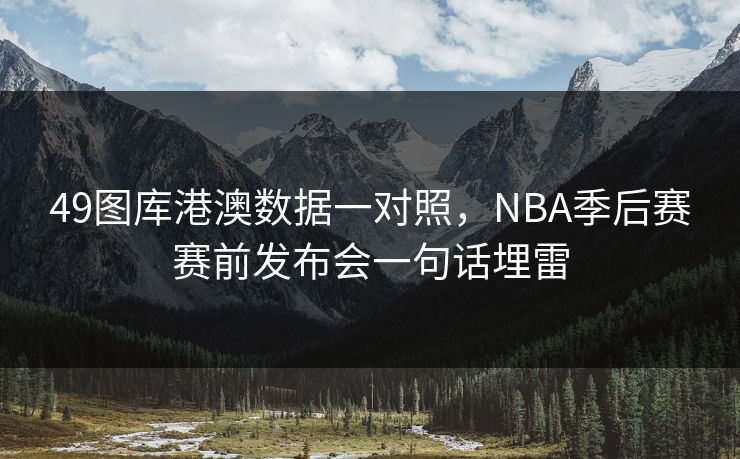 49图库港澳数据一对照，NBA季后赛赛前发布会一句话埋雷