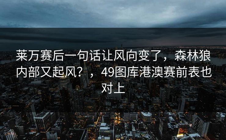 莱万赛后一句话让风向变了，森林狼内部又起风？，49图库港澳赛前表也对上