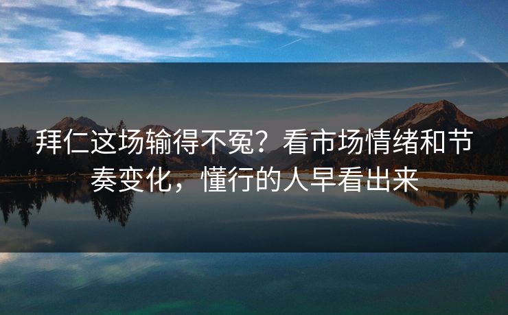 拜仁这场输得不冤？看市场情绪和节奏变化，懂行的人早看出来