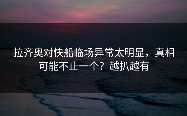 拉齐奥对快船临场异常太明显,真相可能不止一个?越扒越有 拉齐奥对快船临场异常太明显,真相可能不止一个?越扒越有