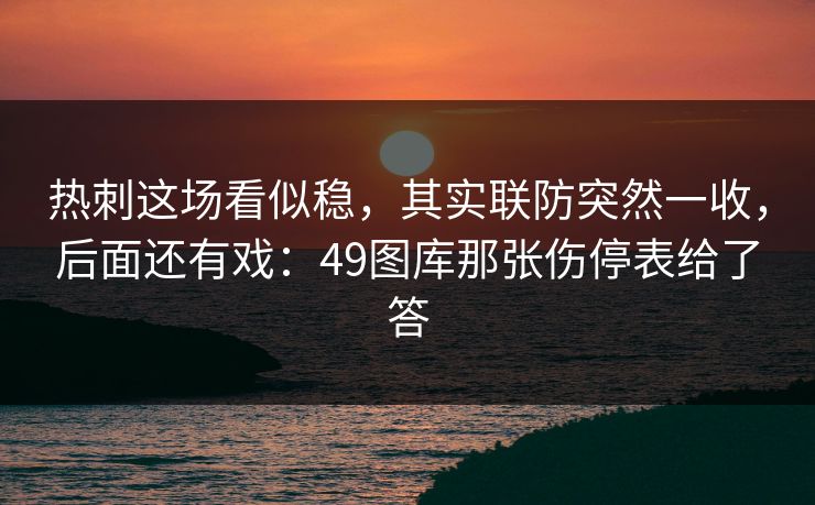 热刺这场看似稳,其实联防突然一收,后面还有戏:49图库那张伤停表给了答 热刺这场看似稳,其实联防突然一收,后面还有戏:49图库那张伤停表给了答